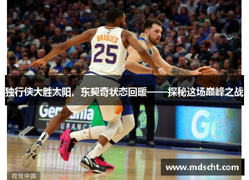独行侠大胜太阳，东契奇状态回暖——探秘这场巅峰之战