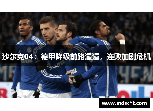 沙尔克04：德甲降级前路漫漫，连败加剧危机