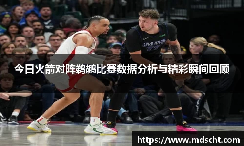 今日火箭对阵鹈鹕比赛数据分析与精彩瞬间回顾