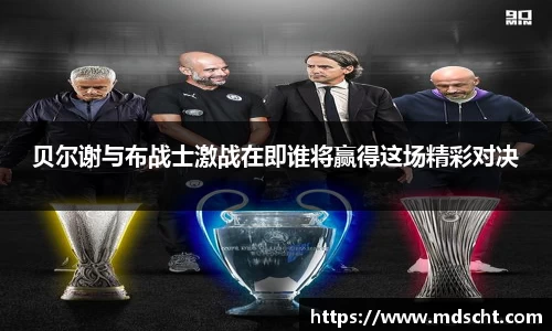 贝尔谢与布战士激战在即谁将赢得这场精彩对决