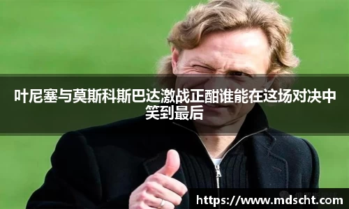 叶尼塞与莫斯科斯巴达激战正酣谁能在这场对决中笑到最后