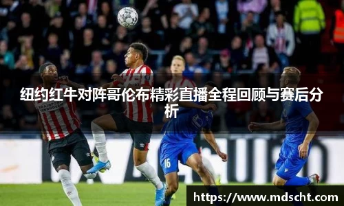 纽约红牛对阵哥伦布精彩直播全程回顾与赛后分析