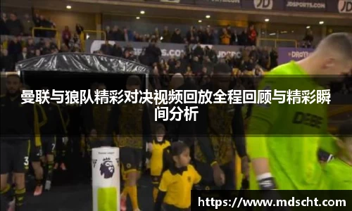 曼联与狼队精彩对决视频回放全程回顾与精彩瞬间分析