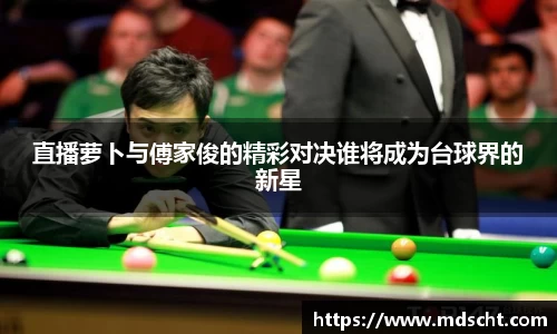 直播萝卜与傅家俊的精彩对决谁将成为台球界的新星