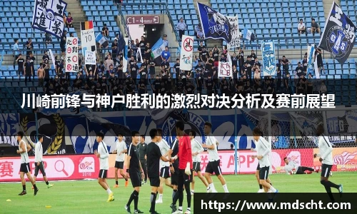 xingkong.com川崎前锋与神户胜利的激烈对决分析及赛前展望