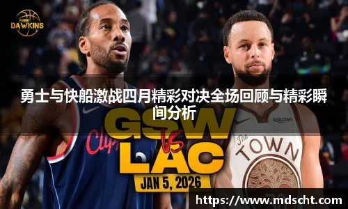xingkong.com勇士与快船激战四月精彩对决全场回顾与精彩瞬间分析
