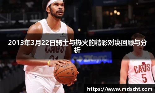 xingkong.com2013年3月22日骑士与热火的精彩对决回顾与分析