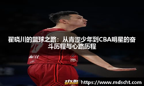 xingkong.com翟晓川的篮球之路：从青涩少年到CBA明星的奋斗历程与心路历程